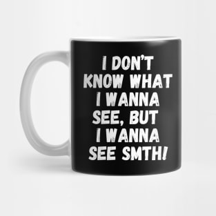 I wanna see smth, you know! Mug